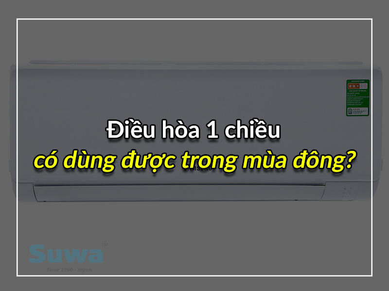 Điều hòa 1 chiều có dùng được cho mùa đông