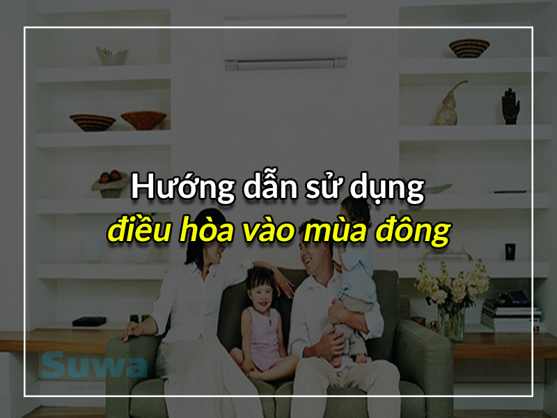 Hướng dẫn cách sử dụng điều hòa vào mùa đông đảm bảo an toàn cho sức khỏe người sử dụng